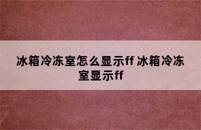 冰箱冷冻室怎么显示ff 冰箱冷冻室显示ff